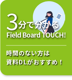 3分で分で分かるFieldl Board TOUCH!時間のない方は資料DLがおすすめ!