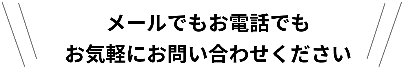 メールでもお電話でもお気軽にお問い合わせください